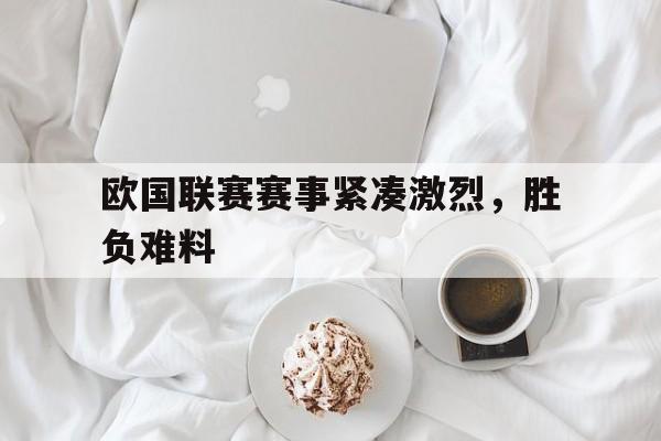 爱游戏网页版-欧国联赛赛事紧凑激烈，胜负难料的简单介绍