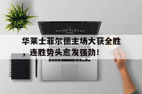 华莱士菲尔德主场大获全胜，连胜势头愈发强劲！的简单介绍