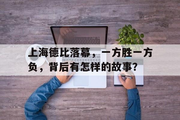 爱游戏网页版-关于上海德比落幕，一方胜一方负，背后有怎样的故事？的信息