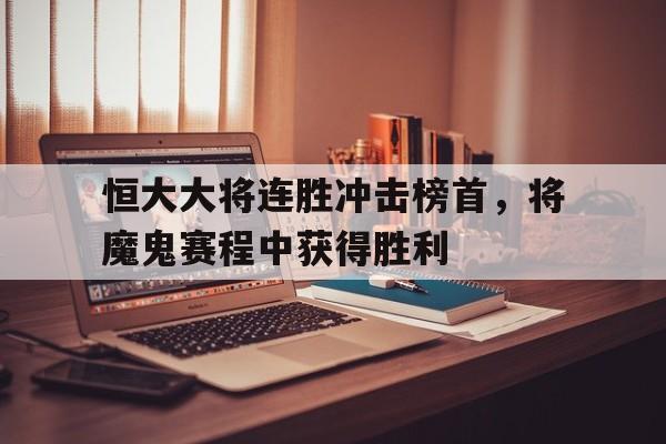 爱游戏官网-包含恒大大将连胜冲击榜首，将魔鬼赛程中获得胜利的词条