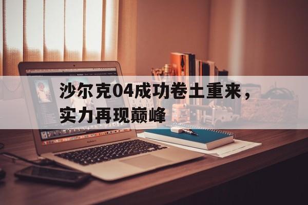 -沙尔克04成功卷土重来，实力再现巅峰的简单介绍